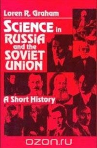 Лорен Р. Грэхэм - Science in Russia and the Soviet Union: A Short History