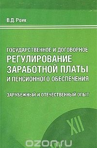 Валентин Роик - Государственное и договорное регулирование заработной платы и пенсионного обеспечения. Зарубежный и отечественный опыт