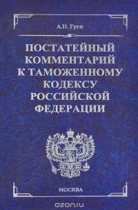 Алексей Гуев - Постатейный комментарий к Таможенному кодексу Российской Федерации
