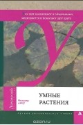 Умные растения. Как они заманивают и обманывают, защищаются и помогают друг другу