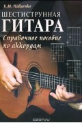 Борис Павленко - Шестиструнная гитара. Справочное пособие по аккордам