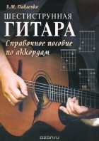 Борис Павленко - Шестиструнная гитара. Справочное пособие по аккордам
