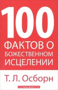 Т.Л. Осборн - 100 фактов о Божественном исцелении