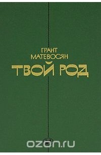 Твой род. Грант Матевосян книги. Грант Матевосян твой род. Грант Матевосян книга мы и наши горы. Матевосян, Грант. Твой род : повести, рассказы / Грант Матевосян.