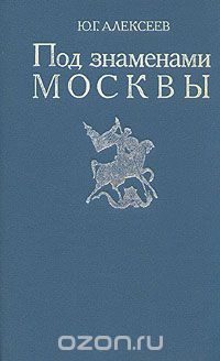 Юрий Алексеев - Под знаменами Москвы