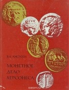 Владилен Анохин - Монетное дело Херсонеса (IV в.до н.э.-XII в.)
