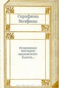 Серафима Холфина - Вспоминая мастеров московского балета...