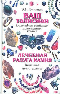 Эмма Гоникман - Ваш талисман (о целебных свойствах драгоценных камней). Лечебная радуга камня (каменная цветотерапия)
