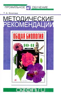 Татьяна Козлова - Методические рекомендации по использованию учебника В. Б. Захарова, С. Г. Мамонтова, Н. И. Сонина "Общая биология. 10-11 классы" при изучении биологии на базовом и профильном уровне