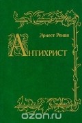 Эрнест Жозеф Ренан - Антихрист
