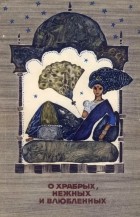  - О храбрых, нежных и влюбленных. Сказания Пятиречья (сборник)