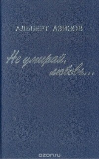 Альберт Азизов - Не умирай, любовь…