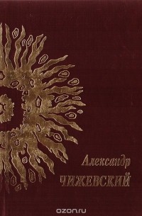 Александр Чижевский - В науке я прослыл поэтом…