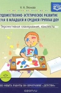 Наталья Леонова - Художественно-эстетическое развитие детей в младшей и средней группах ДОУ. Перспективное планирование, конспекты
