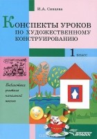 Ирина Сивцева - Конспекты уроков по художественному конструированию. 1 класс
