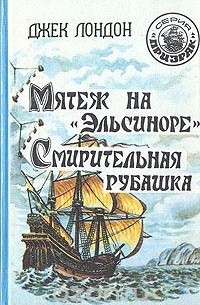 Джек Лондон - Мятеж на «Эльсиноре». Смирительная рубашка (сборник)