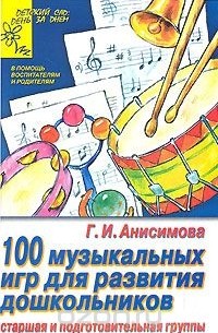 Галина Анисимова - 100 музыкальных игр для развития дошкольника. Старшая и подготовительная группы