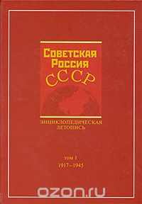  - Советская Россия - СССР. Энциклопедическая летопись. Том 1. 1917-1945