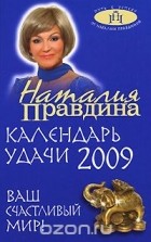 Наталия Правдина - Календарь удачи 2009. Ваш счастливый мир