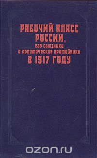  - Рабочий класс России, его союзники и политические противники в 1917 году