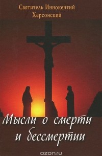  Святитель Иннокентий Херсонский (Борисов) - Мысли о смерти и бессмертии