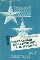 Ашот Арзуманян - Генеральный конструктор А. И. Микоян