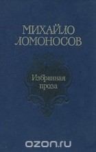 Михаил Ломоносов - Михайло Ломоносов. Избранная проза