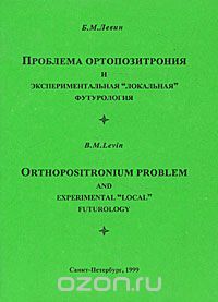 Борис Левин - Проблема ортопозитрония и экспериментальная "локальная" футурология / Orthopositronium Problem and Experimental "Local" Futurology