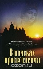 Абхай Чаранаравинда Бхактиведанта Свами Прабхупада - В поисках просветления