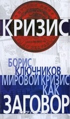 Борис Ключников - Мировой кризис как заговор
