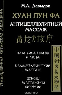 М. А. Давыдов - Хуан Лун Фа. Антицеллюлитный массаж. Пластика головы и лица. Каллиграфический массаж. Основы массажной хирургии