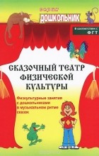 Наталия Фомина - Сказочный театр физической культуры. Физкультурные занятия с дошкольниками в музыкальном ритме сказок