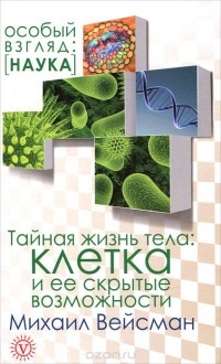 Михаил Вейсман - Тайная жизнь тела. Клетка и ее скрытые возможности