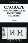 Николай Вашкевич - Словарь этимологических и сокрытых значений. Выпуск 3. И-М