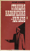 Юрий Кларов - Станция назначения — Харьков