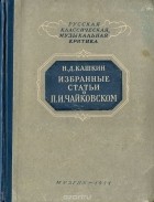 Николай Кашкин - Избранные статьи о П. И. Чайковском