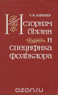 Сергей Азбелев - Историзм былин и специфика фольклора