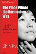 Shin Kyung-sook - The Place Where the Harmonium Was