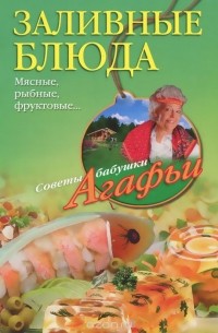 Агафья Звонарева - Заливные блюда. Мясные, рыбные, фруктовые...