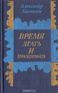 Александр Бахвалов - Время лгать и праздновать