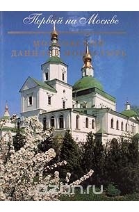  - Первый на Москве. Московский Данилов монастырь (сборник)