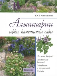 Ю. Б. Марковский - Альпинарии, горки, каменистые сады