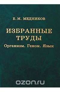 Борис Медников - Б. М. Медников. Избранные труды. Организм. Геном. Язык