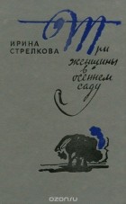 Ирина Стрелкова - Три женщины в осеннем саду (сборник)