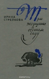 Ирина Стрелкова - Три женщины в осеннем саду (сборник)