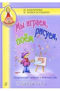  - Мы играем, рисуем, поем. Комплексные занятия в детском саду