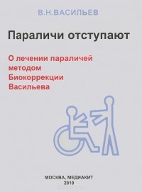 Виталий Васильев - Параличи отступают. О лечении параличей методом Биокоррекции Васильева