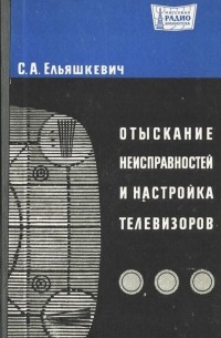 С. А. Ельяшкевич - Отыскание неисправностей и настройка телевизоров