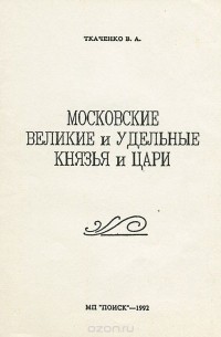 Владимир Ткаченко - Московские великие и удельные князья и цари