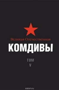  - Великая Отечественная. Комдивы. Военный биографический словарь. Том 5